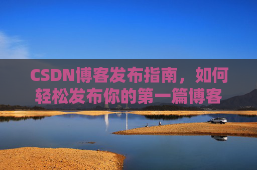 CSDN博客发布指南，如何轻松发布你的第一篇博客